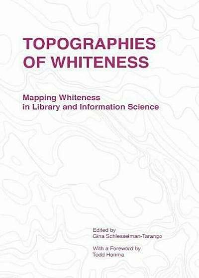Topographies of Whiteness: Mapping Whiteness in Library and Information Science, Paperback