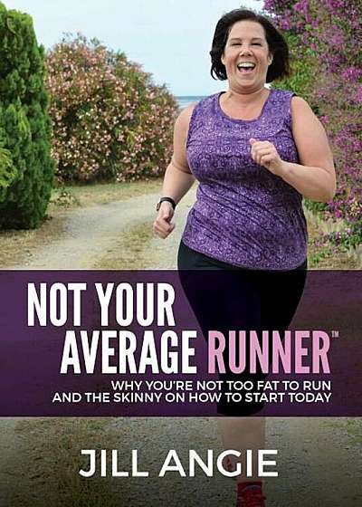 Not Your Average Runner: Why You're Not Too Fat to Run and the Skinny on How to Start Today, Paperback