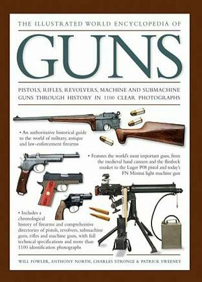 The Illustrated World Encyclopedia of Guns: Pistols, Rifles, Revolvers, Machine and Submachine Guns Through History in 1100 Clear Photographs, Hardcover