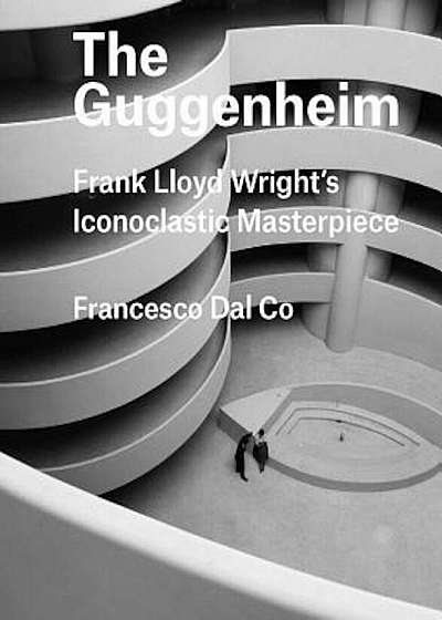 The Guggenheim: Frank Lloyd Wright's Iconoclastic Masterpiece, Hardcover