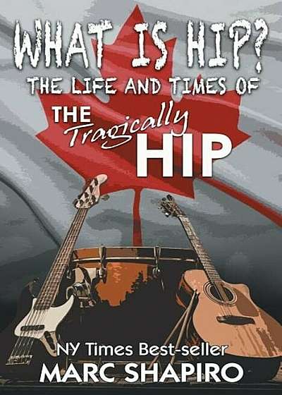 What Is Hip': The Life and Times of the Tragically Hip, Paperback