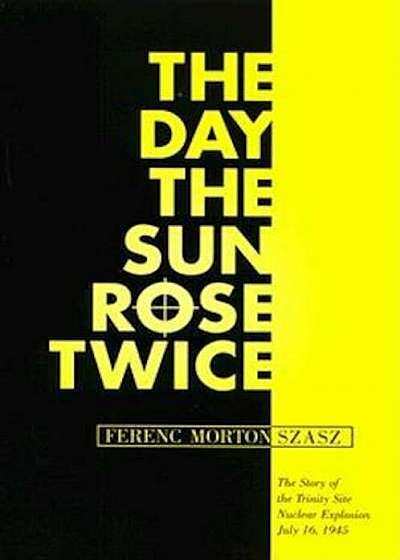 The Day the Sun Rose Twice: The Story of the Trinity Site Nuclear Explosion, July 16, 1945, Paperback