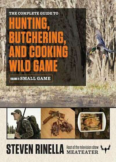 The Complete Guide to Hunting, Butchering, and Cooking Wild Game, Volume 2: Small Game and Fowl, Paperback
