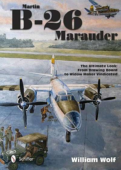 Martin B-26 Marauder: The Ultimate Look: From Drawing Board to Widow Maker Vindicated, Hardcover