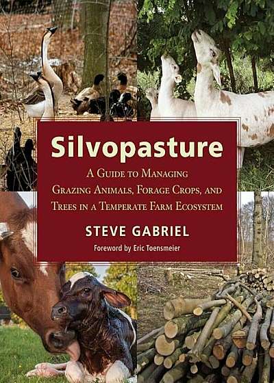 Silvopasture: A Guide to Managing Grazing Animals, Forage Crops, and Trees in a Temperate Farm Ecosystem, Paperback