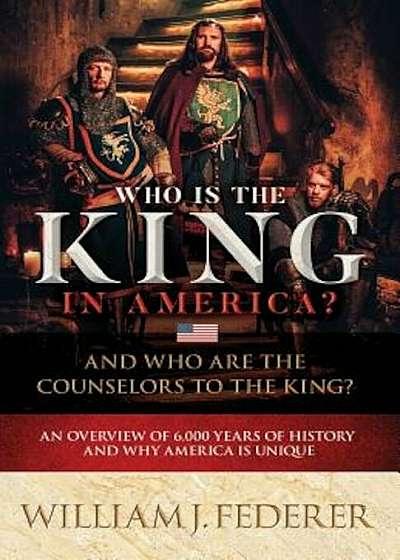 Who Is the King in America' and Who Are the Counselors to the King': An Overview of 6,000 Years of History & Why America Is Unique, Paperback