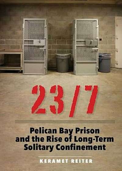 23/7: Pelican Bay Prison and the Rise of Long-Term Solitary Confinement, Hardcover