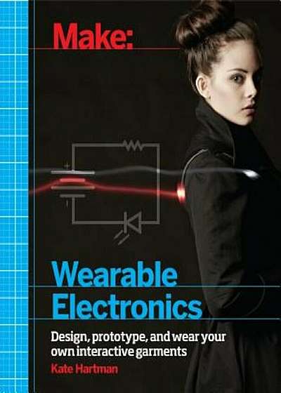 Make: Wearable Electronics: Design, Prototype, and Wear Your Own Interactive Garments, Paperback