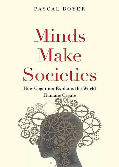 Minds Make Societies: How Cognition Explains the World Humans Create, Hardcover