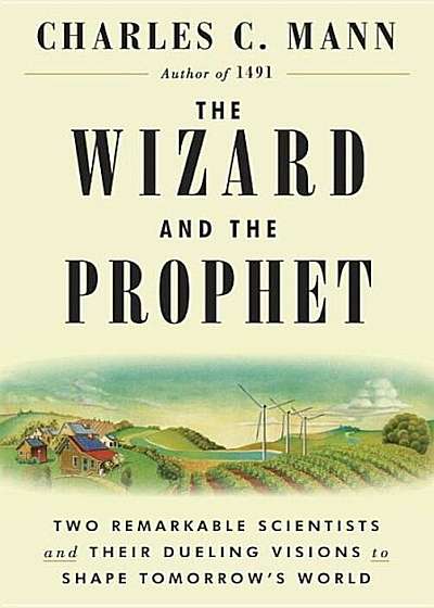 The Wizard and the Prophet: Two Remarkable Scientists and Their Dueling Visions to Shape Tomorrow's World, Hardcover