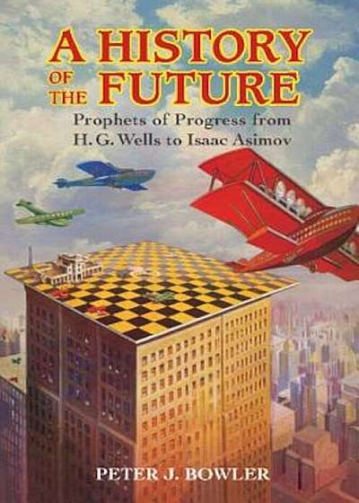 A History of the Future: Prophets of Progress from H. G. Wells to Isaac Asimov, Paperback