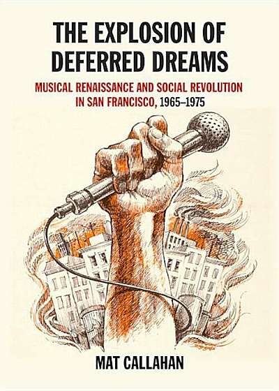 The Explosion of Deferred Dreams: Musical Renaissance and Social Revolution in San Francisco, 1965-1975, Paperback