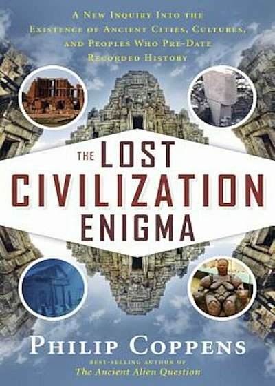 The Lost Civilization Enigma: A New Inquiry Into the Existence of Ancient Cities, Cultures, and Peoples Who Pre-Date Recorded History, Paperback