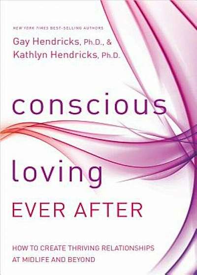 Conscious Loving Ever After: How to Create Thriving Relationships at Midlife and Beyond, Paperback
