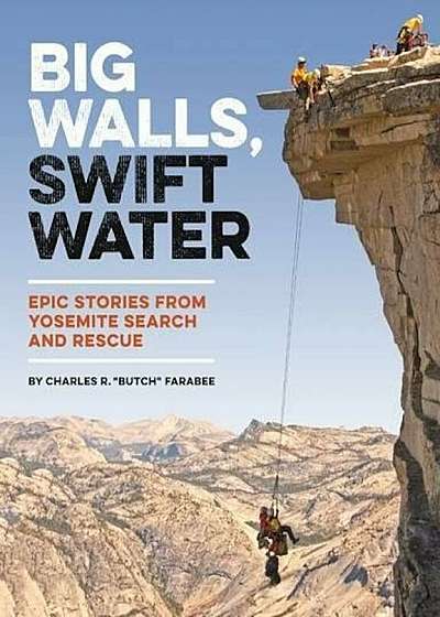 Big Walls, Swift Waters: Epic Stories from Yosemite Search and Rescue, Paperback