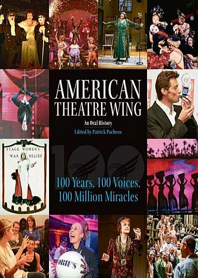 American Theatre Wing, an Oral History: 100 Years, 100 Voices, 100 Million Miracles, Hardcover