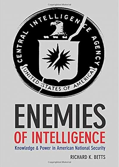 Enemies of Intelligence: Knowledge and Power in American National Security, Paperback