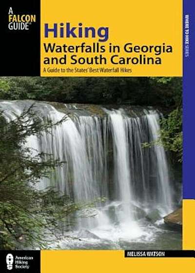 Hiking Waterfalls in Georgia and South Carolina: A Guide to the States' Best Waterfall Hikes, Paperback