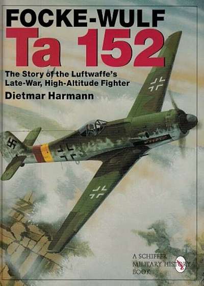 Focke-Wulf Ta 152: The Story of the Luftwaffe's Late-War, High-Altitude Fighter, Hardcover