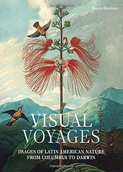 Visual Voyages: Images of Latin American Nature from Columbus to Darwin, Hardcover