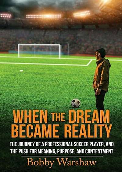 When the Dream Became Reality: The Journey of a Professional Soccer Player, and the Push for Meaning, Purpose, and Contentment, Paperback