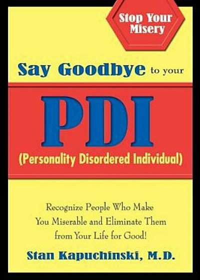 Say Goodbye to Your PDI (Personality Disordered Individual): Recognize People Who Make You Miserable and Eliminate Them from Your Life for Good!, Paperback