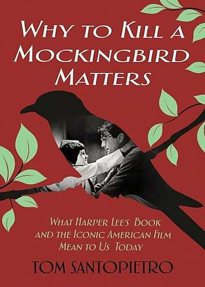 Why to Kill a Mockingbird Matters: What Harper Lee's Book and the Iconic American Film Mean to Us Today, Hardcover