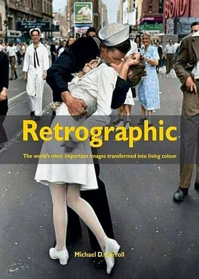 Retrographic: History's Most Exciting Images Transformed Into Living Colour, Hardcover