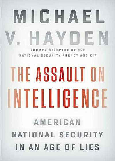 The Assault on Intelligence: American National Security in an Age of Lies, Hardcover