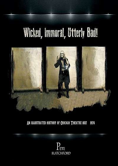 Wicked, Immoral, Utterly Bad!: An Illustrated History of Chicago Theatre 1837-1974, Paperback