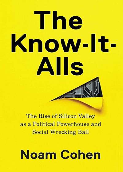 The Know-It-Alls: The Rise of Silicon Valley as a Political Powerhouse and Social Wrecking Ball, Hardcover