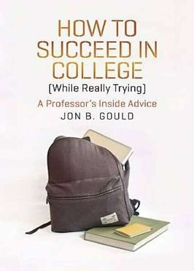 How to Succeed in College (While Really Trying): A Professor's Inside Advice, Paperback