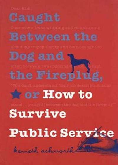 Caught Between the Dog and the Fireplug, or How to Survive Public Service, Paperback