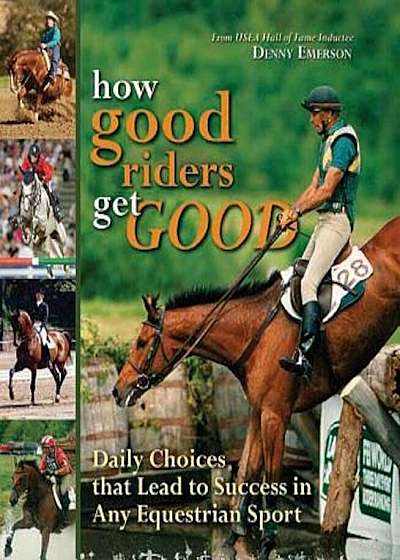 How Good Riders Get Good: Daily Choices That Lead to Success in Any Equestrian Sport, Hardcover