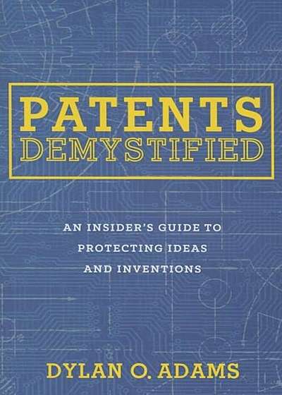 Patents Demystified: An Insider S Guide to Protecting Ideas and Inventions, Paperback