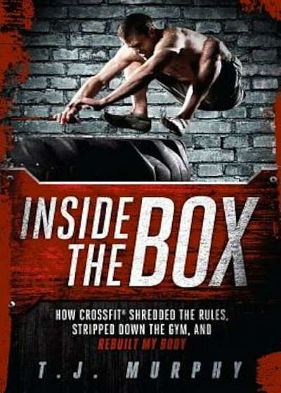 Inside the Box: How Crossfit Shredded the Rules, Stripped Down the Gym, and Rebuilt My Body, Paperback