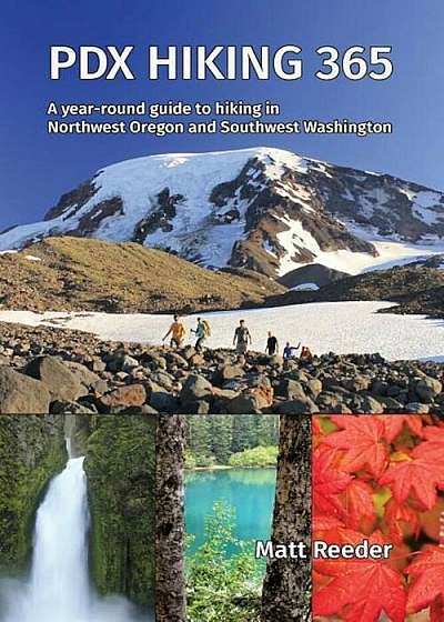Pdx Hiking 365: A Year-Round Guide to Hiking in Northwest Oregon and Southwest Washington, Paperback