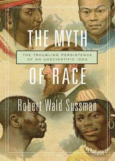 The Myth of Race: The Troubling Persistence of an Unscientific Idea, Paperback
