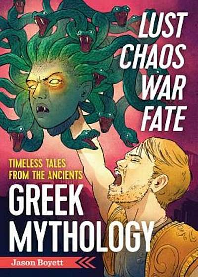 Lust, Chaos, War, and Fate: Greek Mythology: Timeless Tales from the Ancients, Paperback