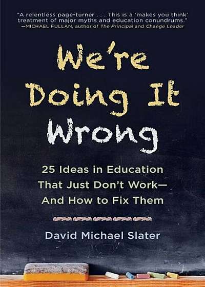 We're Doing It Wrong: 25 Ideas in Education That Just Don't Work--And How to Fix Them, Paperback