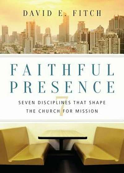 Faithful Presence: Seven Disciplines That Shape the Church for Mission, Paperback