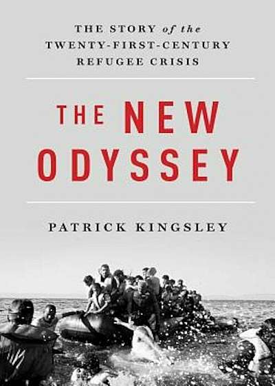 The New Odyssey: The Story of the Twenty-First Century Refugee Crisis, Hardcover