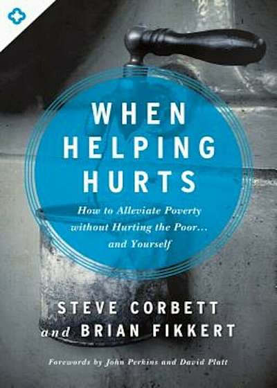 When Helping Hurts: How to Alleviate Poverty Without Hurting the Poor... and Yourself, Paperback