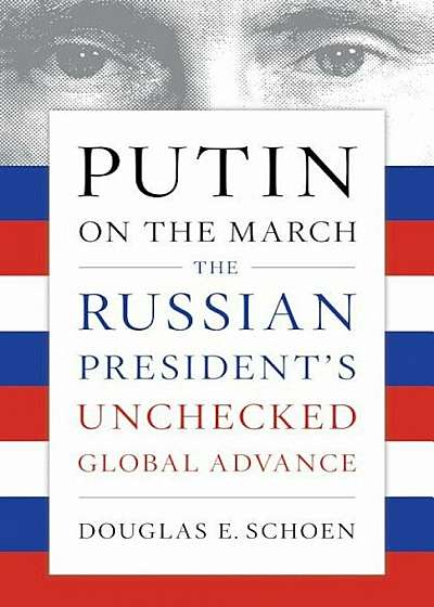 Putin on the March: The Russian President's Unchecked Global Advance, Paperback