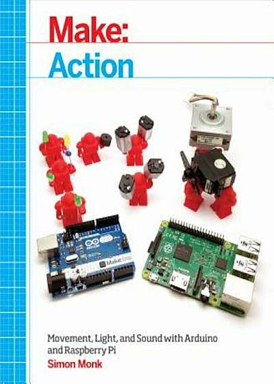 Make: Action: Movement, Light, and Sound with Arduino and Raspberry Pi, Paperback