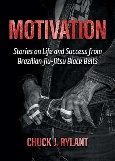 Motivation: Stories on Life and Success from Brazilian Jiu-Jitsu Black Belts, Paperback