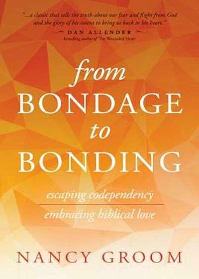 From Bondage to Bonding: A Working Guide to Recovery from Codependency and Other Injuries of the Heart, Paperback