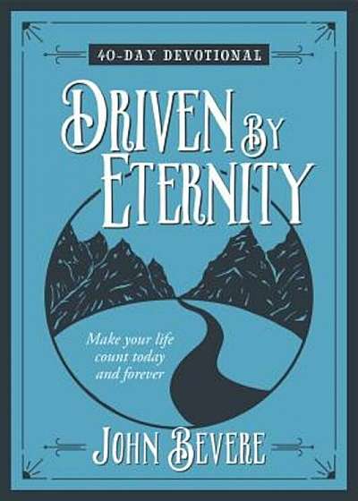 Driven by Eternity: 40-Day Devotional: Make Your Life Count Today and Forever, Hardcover
