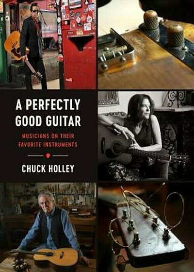 A Perfectly Good Guitar: Musicians on Their Favorite Instruments, Hardcover