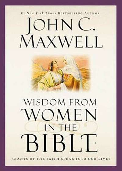 Wisdom from Women in the Bible: Giants of the Faith Speak Into Our Lives, Hardcover